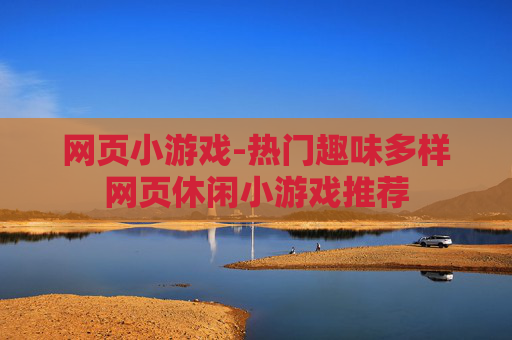 网页小游戏-热门趣味多样网页休闲小游戏推荐