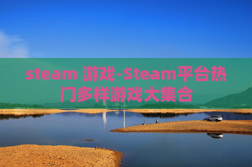 steam 游戏-Steam平台热门多样游戏大集合