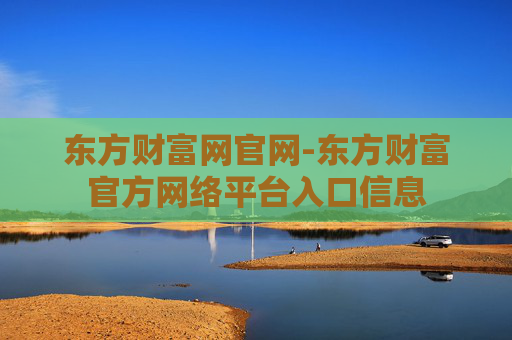 东方财富网官网-东方财富官方网络平台入口信息