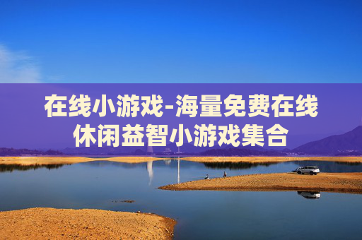 在线小游戏-海量免费在线休闲益智小游戏集合 在线小游戏-海量免费在线休闲益智小游戏集合