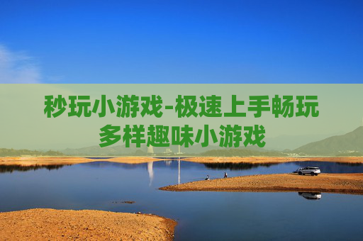 秒玩小游戏-极速上手畅玩多样趣味小游戏 秒玩小游戏-极速上手畅玩多样趣味小游戏