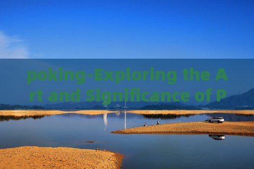 poking-Exploring the Art and Significance of Poking poking-Exploring the Art and Significance of Poking