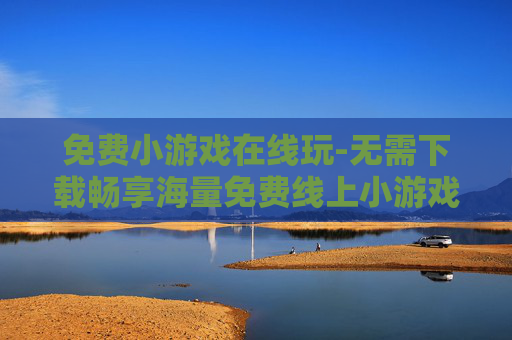 免费小游戏在线玩-无需下载畅享海量免费线上小游戏