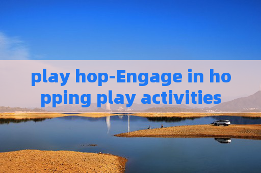 play hop-Engage in hopping play activities