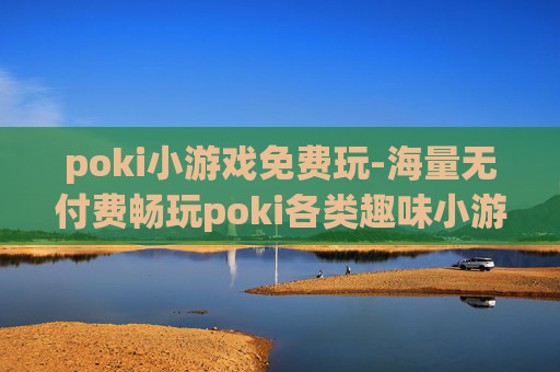 poki小游戏免费玩-海量无付费畅玩poki各类趣味小游戏