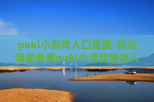 poki小游戏入口免费-畅玩海量免费poki小游戏便捷入口