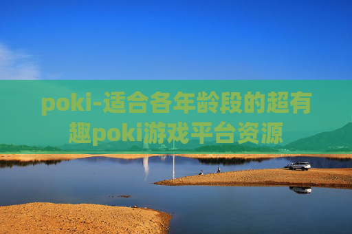 poki-适合各年龄段的超有趣poki游戏平台资源