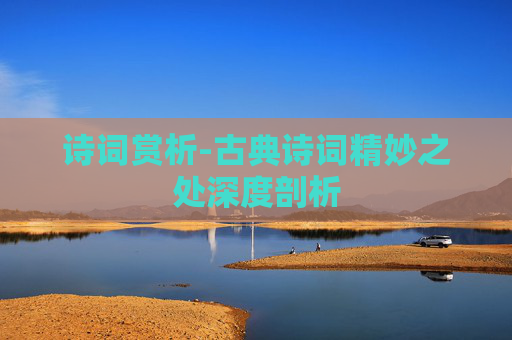 诗词赏析-古典诗词精妙之处深度剖析