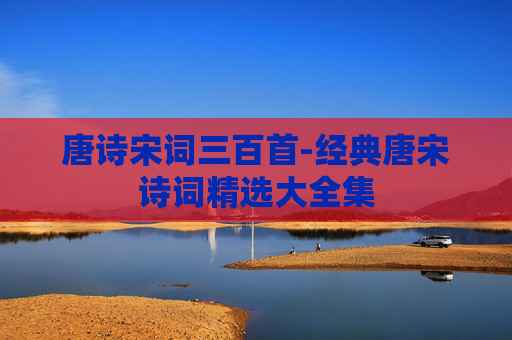 唐诗宋词三百首-经典唐宋诗词精选大全集