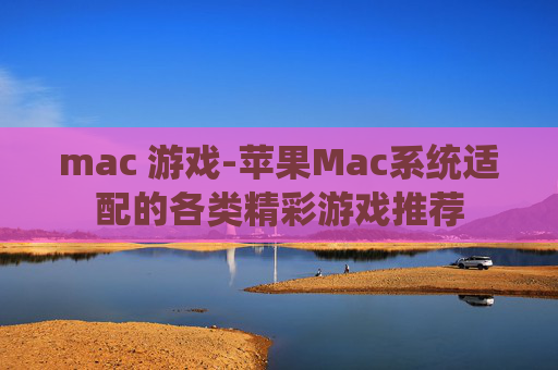 mac 游戏-苹果Mac系统适配的各类精彩游戏推荐