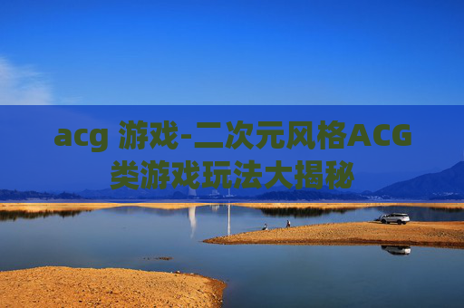 acg 游戏-二次元风格ACG类游戏玩法大揭秘
