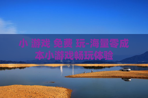 小 游戏 免费 玩-海量零成本小游戏畅玩体验 小 游戏 免费 玩-海量零成本小游戏畅玩体验