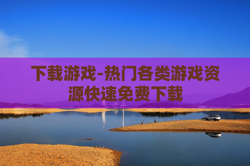 下载游戏-热门各类游戏资源快速免费下载