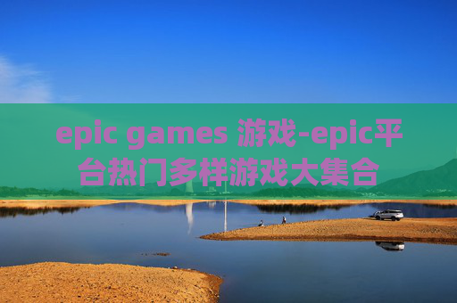 epic games 游戏-epic平台热门多样游戏大集合