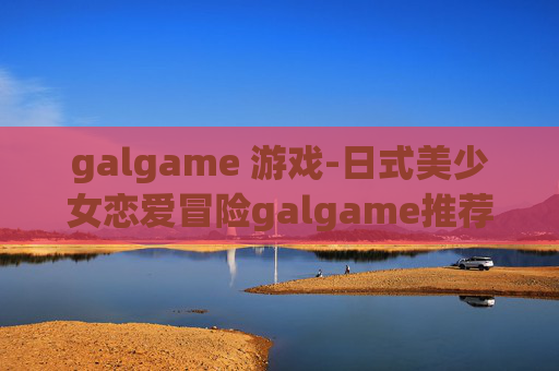 galgame 游戏-日式美少女恋爱冒险galgame推荐