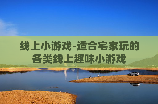 线上小游戏-适合宅家玩的各类线上趣味小游戏