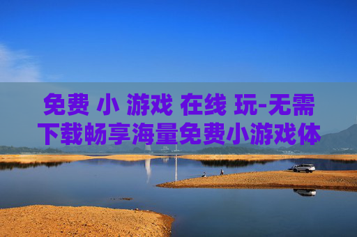 免费 小 游戏 在线 玩-无需下载畅享海量免费小游戏体验 免费 小 游戏 在线 玩-无需下载畅享海量免费小游戏体验