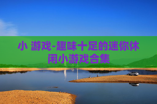 小 游戏-趣味十足的迷你休闲小游戏合集