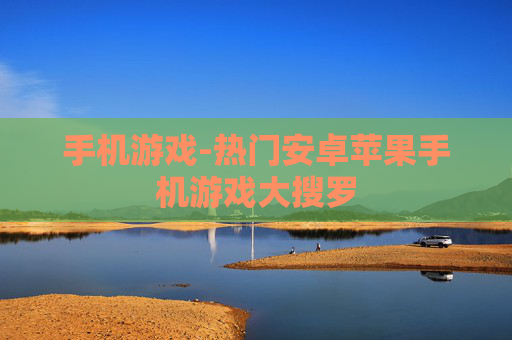 手机游戏-热门安卓苹果手机游戏大搜罗