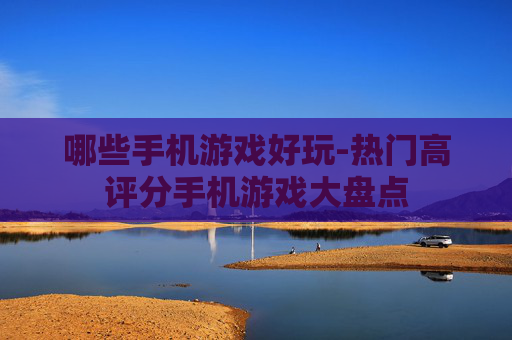哪些手机游戏好玩-热门高评分手机游戏大盘点