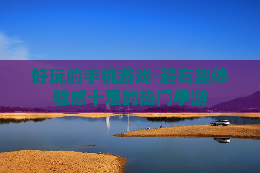 好玩的手机游戏-超有趣体验感十足的热门手游