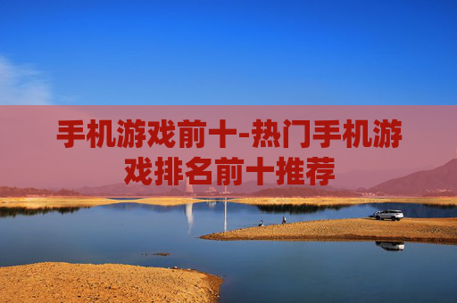 手机游戏前十-热门手机游戏排名前十推荐