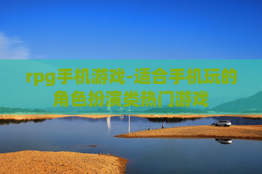 rpg手机游戏-适合手机玩的角色扮演类热门游戏 rpg手机游戏-适合手机玩的角色扮演类热门游戏