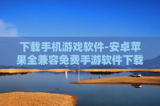 下载手机游戏软件-安卓苹果全兼容免费手游软件下载