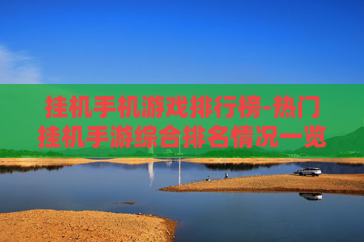 挂机手机游戏排行榜-热门挂机手游综合排名情况一览