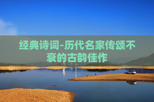 经典诗词-历代名家传颂不衰的古韵佳作