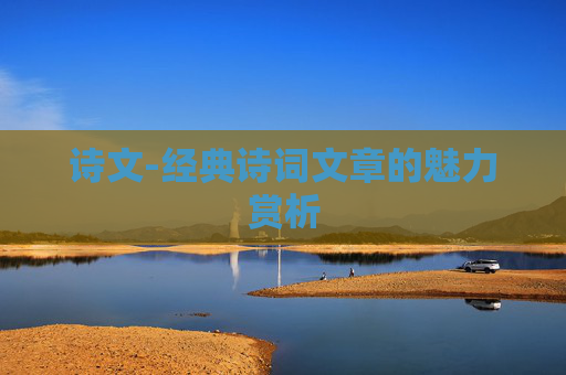 诗文-经典诗词文章的魅力赏析