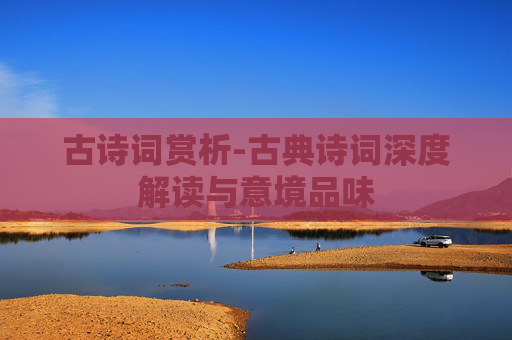 古诗词赏析-古典诗词深度解读与意境品味