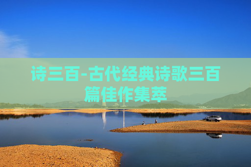 诗三百-古代经典诗歌三百篇佳作集萃