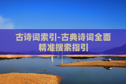 古诗词索引-古典诗词全面精准搜索指引