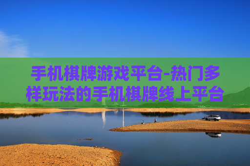 手机棋牌游戏平台-热门多样玩法的手机棋牌线上平台