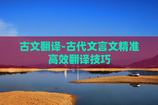 古文翻译-古代文言文精准高效翻译技巧