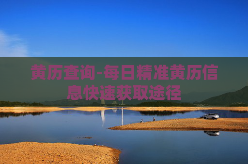 黄历查询-每日精准黄历信息快速获取途径