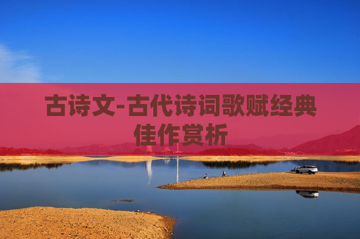古诗文-古代诗词歌赋经典佳作赏析