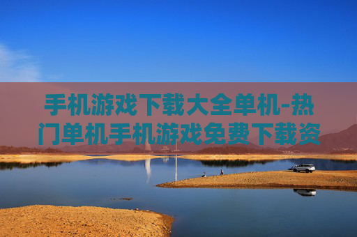 手机游戏下载大全单机-热门单机手机游戏免费下载资源汇总