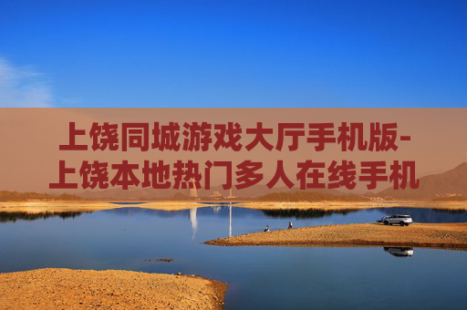 上饶同城游戏大厅手机版-上饶本地热门多人在线手机游戏平台