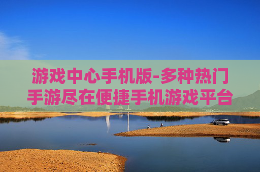 游戏中心手机版-多种热门手游尽在便捷手机游戏平台 游戏中心手机版-多种热门手游尽在便捷手机游戏平台