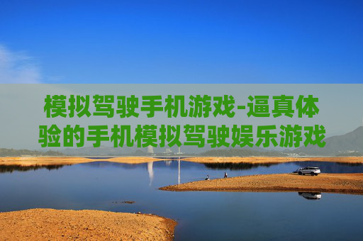 模拟驾驶手机游戏-逼真体验的手机模拟驾驶娱乐游戏
