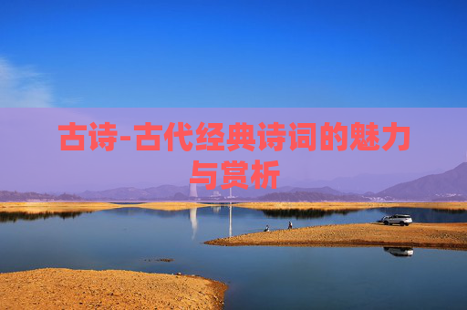 古诗-古代经典诗词的魅力与赏析