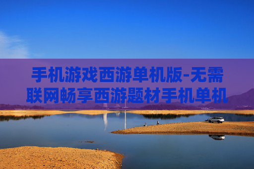 手机游戏西游单机版-无需联网畅享西游题材手机单机游戏