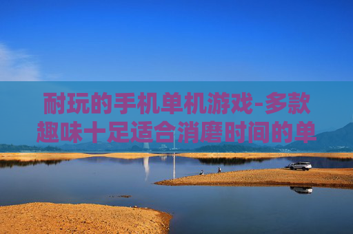 耐玩的手机单机游戏-多款趣味十足适合消磨时间的单机手游
