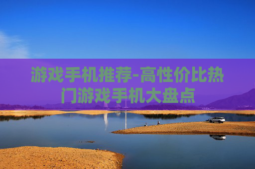 游戏手机推荐-高性价比热门游戏手机大盘点 游戏手机推荐-高性价比热门游戏手机大盘点