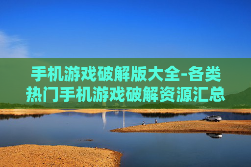 手机游戏破解版大全-各类热门手机游戏破解资源汇总 手机游戏破解版大全-各类热门手机游戏破解资源汇总