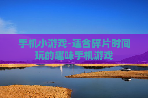 手机小游戏-适合碎片时间玩的趣味手机游戏