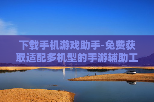 下载手机游戏助手-免费获取适配多机型的手游辅助工具 下载手机游戏助手-免费获取适配多机型的手游辅助工具
