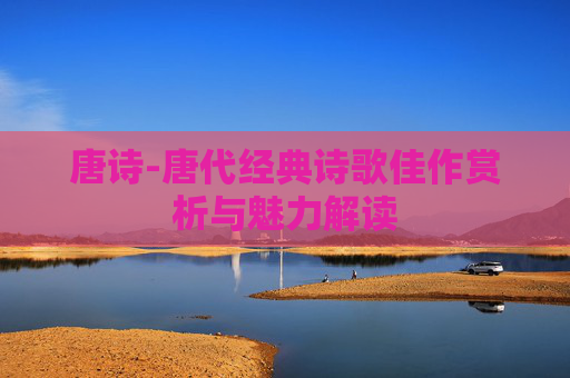 唐诗-唐代经典诗歌佳作赏析与魅力解读
